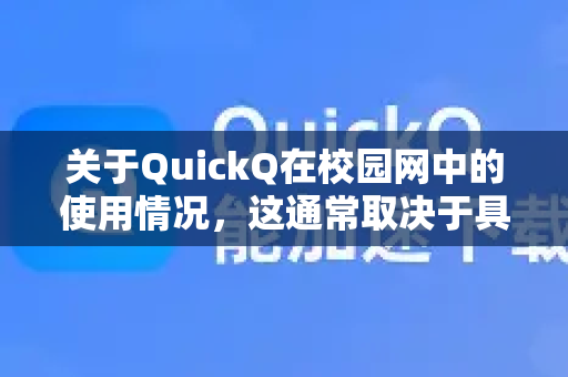 关于QuickQ在校园网中的使用情况，这通常取决于具体的网络环境，但校园网普遍存在限制和特殊管理。以下是详细分析和建议-第1张图片-QuickQ官方客户端下载-多设备同时在线