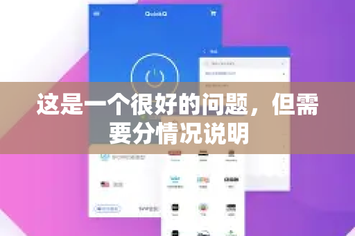 这是一个很好的问题，但需要分情况说明-第1张图片-QuickQ官方客户端下载-多设备同时在线