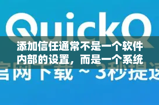 添加信任通常不是一个软件内部的设置，而是一个系统或安全软件层面的操作。这通常发生在安装或运行过程中，系统或杀毒软件将其识别为未知或潜在风险而进行拦截-第1张图片-QuickQ官方客户端下载-多设备同时在线