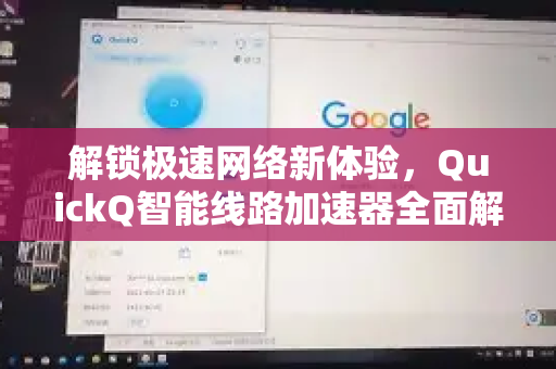 解锁极速网络新体验，QuickQ智能线路加速器全面解析与应用指南