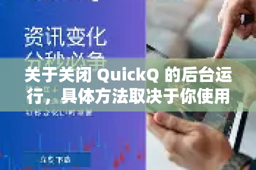 关于关闭 QuickQ 的后台运行，具体方法取决于你使用的设备类型（如手机或电脑）以下是常见系统的操作指南