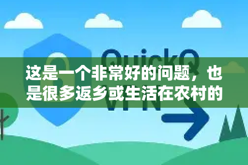 这是一个非常好的问题，也是很多返乡或生活在农村的朋友会关心的事情-第1张图片-QuickQ官方客户端下载-多设备同时在线
