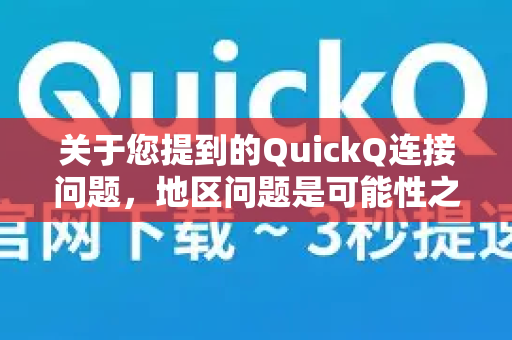 关于您提到的QuickQ连接问题，地区问题是可能性之一，但并非唯一原因-第1张图片-QuickQ官方客户端下载-多设备同时在线