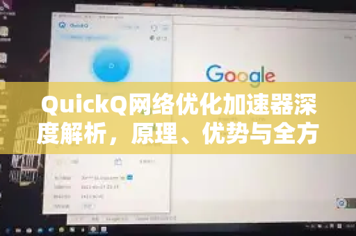 QuickQ网络优化加速器深度解析，原理、优势与全方位使用指南