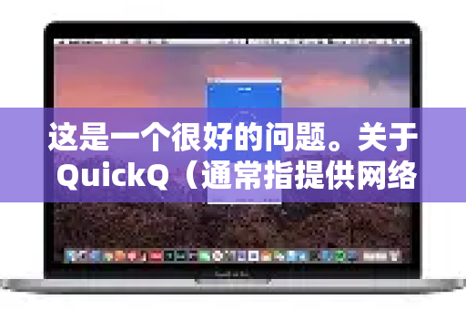 这是一个很好的问题。关于 QuickQ（通常指提供网络加速或代理服务的工具）其防沉迷情况需要分几个层面来看