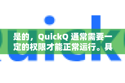 是的，QuickQ 通常需要一定的权限才能正常运行。具体需要的权限取决于其功能和平台（如 iOS、Android、Windows 等）常见权限可能包括