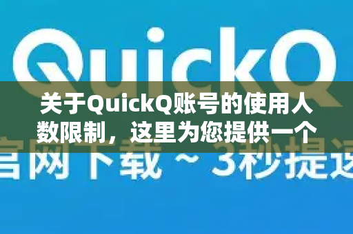 关于QuickQ账号的使用人数限制，这里为您提供一个明确的解答