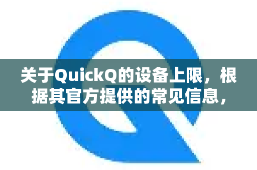 关于QuickQ的设备上限，根据其官方提供的常见信息，标准策略通常是允许在 5 至 6 台设备上同时登录并使用服务-第1张图片-QuickQ官方客户端下载-多设备同时在线