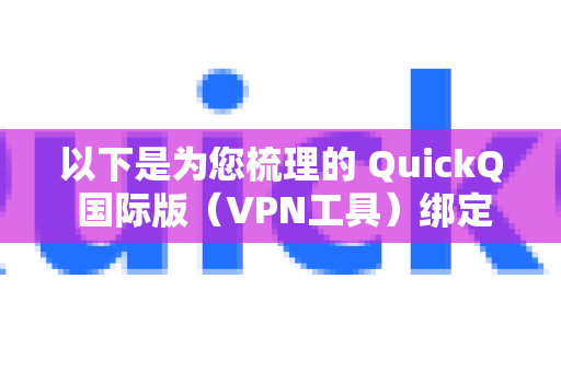 以下是为您梳理的 QuickQ 国际版（VPN工具）绑定手机号的详细步骤和注意事项