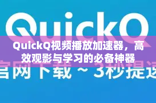 QuickQ视频播放加速器，高效观影与学习的必备神器