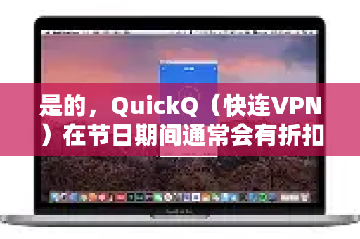 是的，QuickQ（快连VPN）在节日期间通常会有折扣或促销活动，这是一个非常常见的营销策略