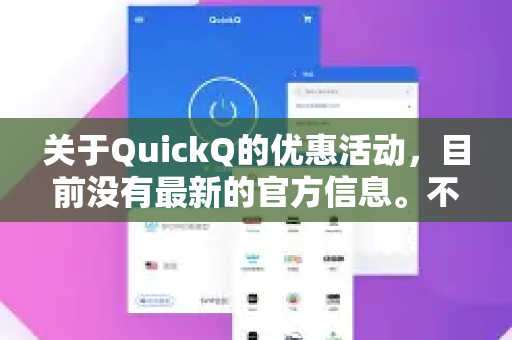 关于QuickQ的优惠活动，目前没有最新的官方信息。不过，获取优惠信息的常见途径包括