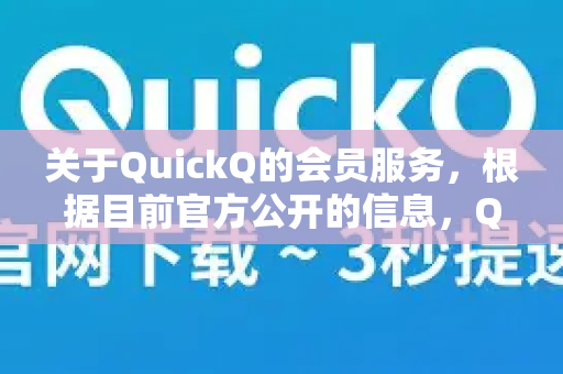 关于QuickQ的会员服务，根据目前官方公开的信息，QuickQ通常不提供终身会员选项。其付费模式主要是订阅制，比如按月、按季度或按年购买
