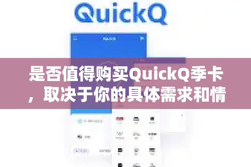 是否值得购买QuickQ季卡，取决于你的具体需求和情况。我来帮你分析一下
