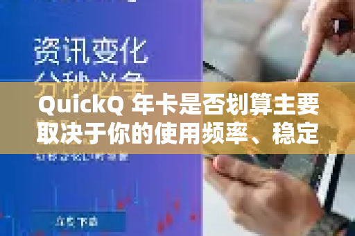 QuickQ 年卡是否划算主要取决于你的使用频率、稳定性要求和对价格敏感度，我们可以从几个角度分析