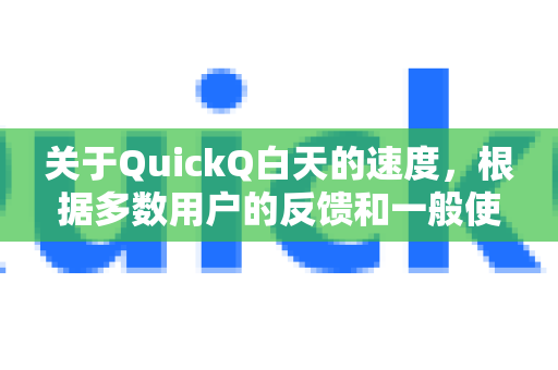 关于QuickQ白天的速度，根据多数用户的反馈和一般使用经验，以下是常见情况