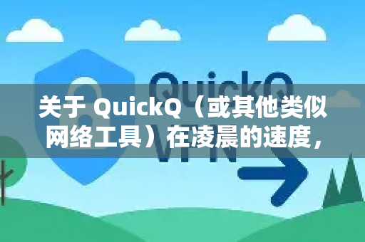 关于 QuickQ（或其他类似网络工具）在凌晨的速度，通常可以从以下几个角度分析