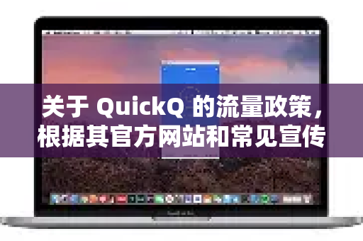 关于 QuickQ 的流量政策，根据其官方网站和常见宣传，其核心套餐模式通常是 提供无限流量 的