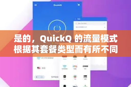 是的，QuickQ 的流量模式根据其套餐类型而有所不同，主要分为有限流量套餐和无限流量套餐