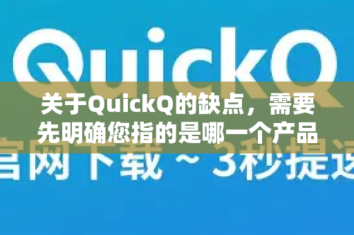 关于QuickQ的缺点，需要先明确您指的是哪一个产品。目前市面上主要有两个知名度较高的QuickQ