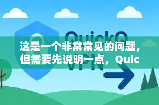 这是一个非常常见的问题，但需要先说明一点，QuickQ这个名称在市场上可能有多个指代，不一定是我们所熟知的那个大型主流服务。它可能是一个相对较新或区域性的服务