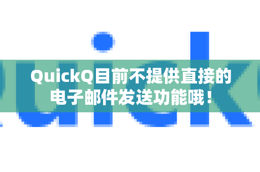 QuickQ目前不提供直接的电子邮件发送功能哦！-第1张图片-QuickQ官方客户端下载-多设备同时在线