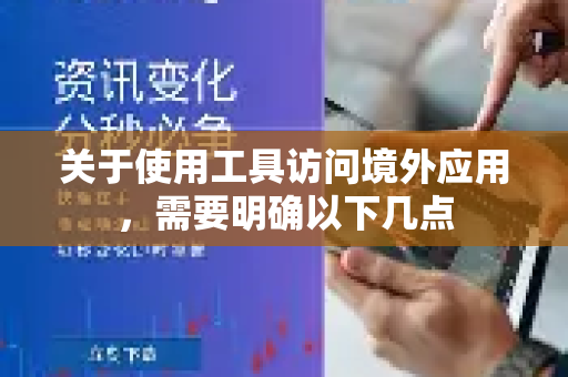 关于使用工具访问境外应用，需要明确以下几点-第1张图片-QuickQ官方客户端下载-多设备同时在线