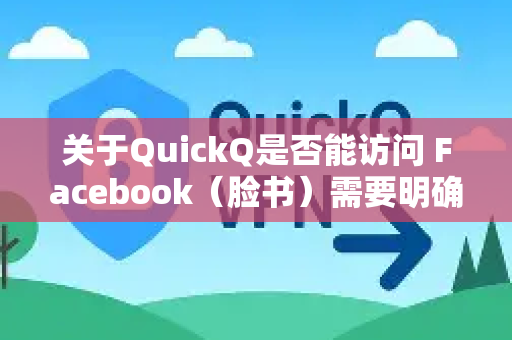 关于QuickQ是否能访问 Facebook（脸书）需要明确以下几点
