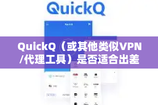 QuickQ（或其他类似VPN/代理工具）是否适合出差使用，主要取决于你的具体需求和出差地点。以下是详细的优缺点分析，帮助你判断
