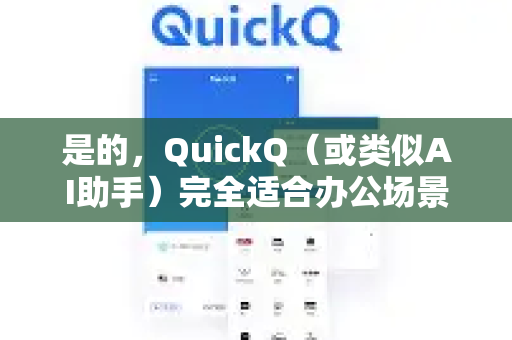 是的，QuickQ（或类似AI助手）完全适合办公场景，能在多个方面提升工作效率。以下是它能帮助你的典型办公用途