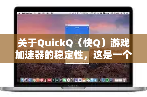 关于QuickQ（快Q）游戏加速器的稳定性，这是一个需要从多角度分析的问题。总体而言，其稳定性因地区、运营商、目标游戏和网络环境而异，没有绝对的稳定或不稳定