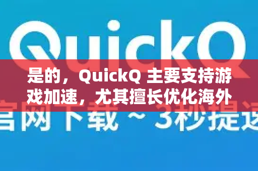 是的，QuickQ 主要支持游戏加速，尤其擅长优化海外游戏和国际服的网络连接。它的核心功能就是通过智能路由和全球节点，降低延迟、减少丢包，从而提升游戏体验