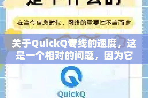 关于QuickQ专线的速度，这是一个相对的问题，因为它受到多种因素的影响。不过，可以为你提供一个全面的分析