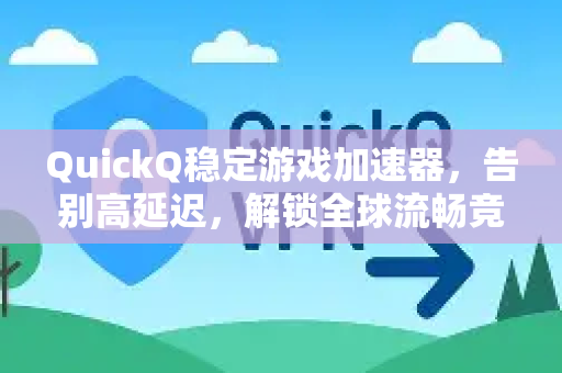 QuickQ稳定游戏加速器，告别高延迟，解锁全球流畅竞技体验