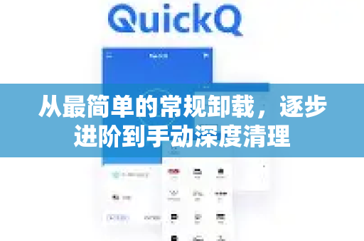 从最简单的常规卸载，逐步进阶到手动深度清理-第1张图片-QuickQ官方客户端下载-多设备同时在线