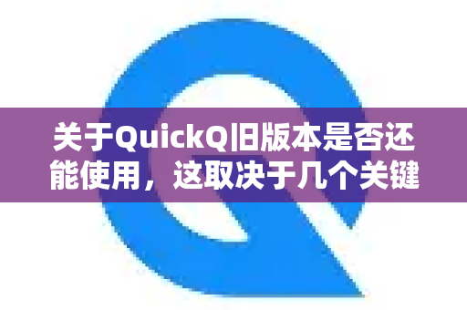 关于QuickQ旧版本是否还能使用，这取决于几个关键因素。通常来说，情况如下-第1张图片-QuickQ官方客户端下载-多设备同时在线