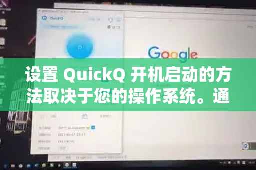 设置 QuickQ 开机启动的方法取决于您的操作系统。通常，您可以通过以下步骤在主流操作系统中进行设置-第1张图片-QuickQ官方客户端下载-多设备同时在线