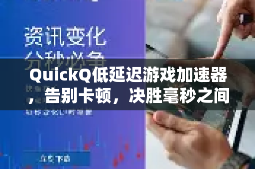 QuickQ低延迟游戏加速器，告别卡顿，决胜毫秒之间的终极解决方案