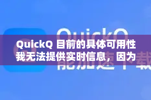 QuickQ 目前的具体可用性我无法提供实时信息，因为其访问状态可能受地区政策、网络环境和服务调整的影响。在中国，所有互联网工具的使用都需遵守国家法律法规，确保网络安全