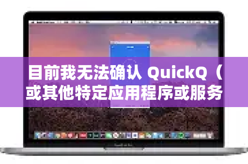 目前我无法确认 QuickQ（或其他特定应用程序或服务）的实时状态，因为这需要访问最新的网络封锁数据库或进行实时测试，而这些信息是动态变化的
