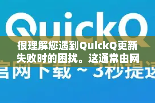 很理解您遇到QuickQ更新失败时的困扰。这通常由网络、设备或应用本身的问题引起。别担心，请按照以下步骤逐一排查，99%的问题都能解决-第1张图片-QuickQ官方客户端下载-多设备同时在线