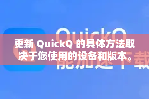 更新 QuickQ 的具体方法取决于您使用的设备和版本。以下是常见的更新途径-第1张图片-QuickQ官方客户端下载-多设备同时在线