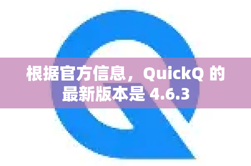 根据官方信息,QuickQ 的最新版本是 4.6.3-第1张图片-QuickQ官方客户端下载-多设备同时在线 根据官方信息,QuickQ 的最新版本是 4.6.3-第1张图片-QuickQ官方客户端下载-多设备同时在线