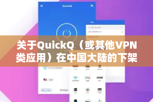 关于QuickQ（或其他VPN类应用）在中国大陆的下架，主要涉及以下原因