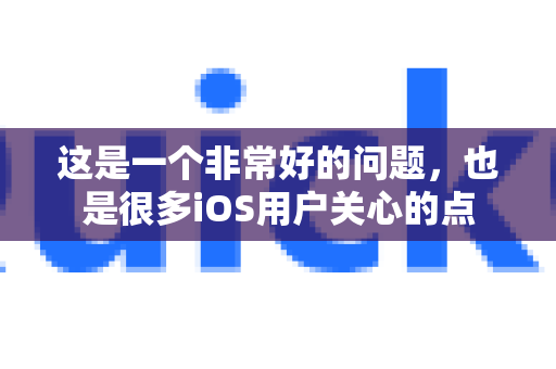 这是一个非常好的问题，也是很多iOS用户关心的点