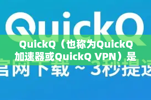 QuickQ（也称为QuickQ加速器或QuickQ VPN）是一款主要用于跨境网络连接的工具。关于其在国外的使用情况，以下是关键信息总结
