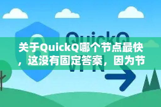 关于QuickQ哪个节点最快，这没有固定答案，因为节点速度受多种因素影响，且随时可能变化。不过，你可以通过以下方法找到当前最适合你的节点