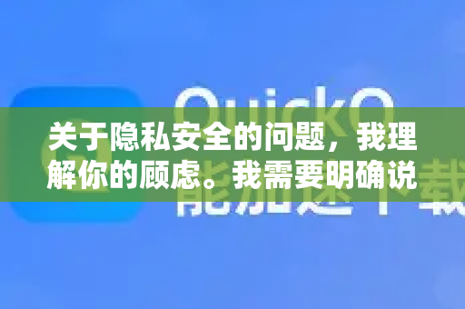 关于隐私安全的问题，我理解你的顾虑。我需要明确说明
