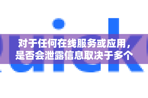 对于任何在线服务或应用，是否会泄露信息取决于多个因素，包括服务本身的设计、数据安全措施、隐私政策以及用户的使用方式