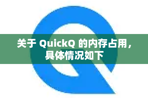 关于 QuickQ 的内存占用，具体情况如下